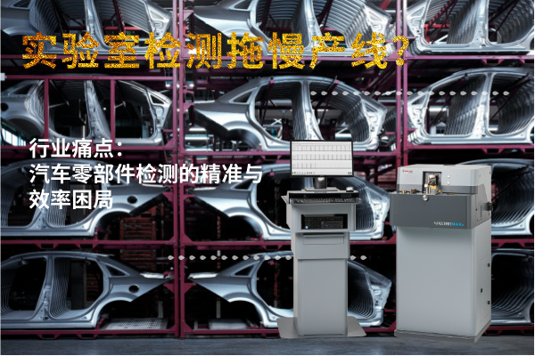 實驗室檢測拖慢產(chǎn)線？斯派克直讀光譜儀MAXx助力汽車零部件高效質(zhì)檢
